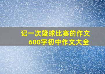 记一次篮球比赛的作文600字初中作文大全