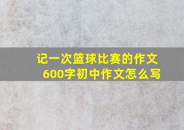 记一次篮球比赛的作文600字初中作文怎么写