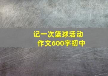 记一次篮球活动作文600字初中