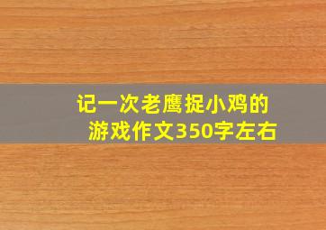 记一次老鹰捉小鸡的游戏作文350字左右