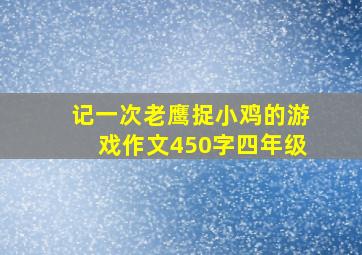 记一次老鹰捉小鸡的游戏作文450字四年级