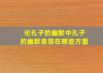 论孔子的幽默中孔子的幽默表现在哪些方面