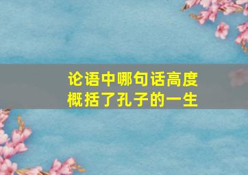 论语中哪句话高度概括了孔子的一生