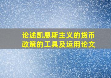 论述凯恩斯主义的货币政策的工具及运用论文