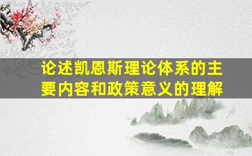 论述凯恩斯理论体系的主要内容和政策意义的理解