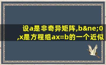 设a是非奇异矩阵,b≠0,x是方程组ax=b的一个近似解