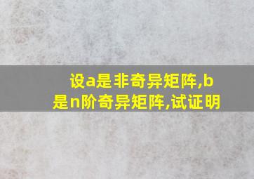 设a是非奇异矩阵,b是n阶奇异矩阵,试证明