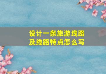 设计一条旅游线路及线路特点怎么写