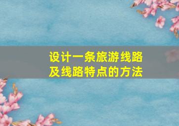 设计一条旅游线路及线路特点的方法