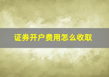 证券开户费用怎么收取