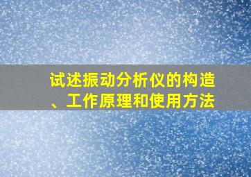 试述振动分析仪的构造、工作原理和使用方法