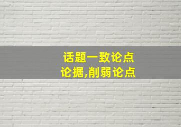 话题一致论点论据,削弱论点