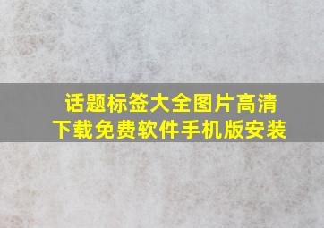 话题标签大全图片高清下载免费软件手机版安装