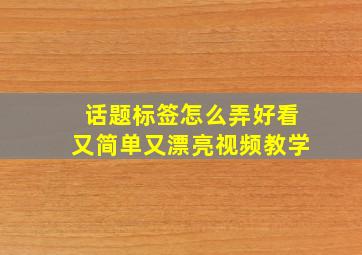 话题标签怎么弄好看又简单又漂亮视频教学