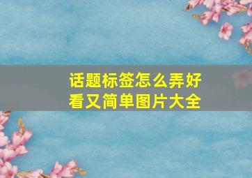 话题标签怎么弄好看又简单图片大全