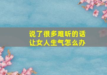 说了很多难听的话让女人生气怎么办