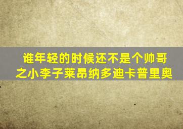 谁年轻的时候还不是个帅哥之小李子莱昂纳多迪卡普里奥