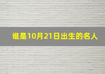 谁是10月21日出生的名人