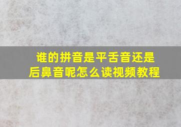 谁的拼音是平舌音还是后鼻音呢怎么读视频教程