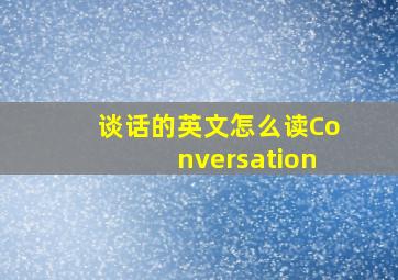 谈话的英文怎么读Conversation