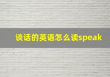 谈话的英语怎么读speak