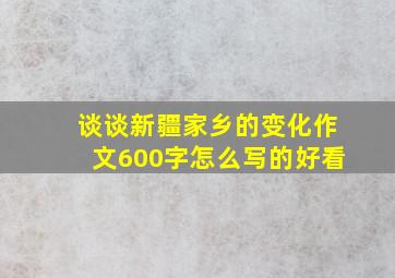 谈谈新疆家乡的变化作文600字怎么写的好看