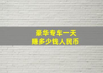 豪华专车一天赚多少钱人民币