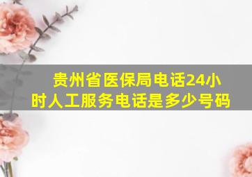 贵州省医保局电话24小时人工服务电话是多少号码