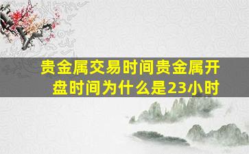 贵金属交易时间贵金属开盘时间为什么是23小时