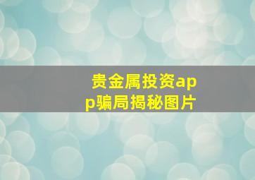 贵金属投资app骗局揭秘图片