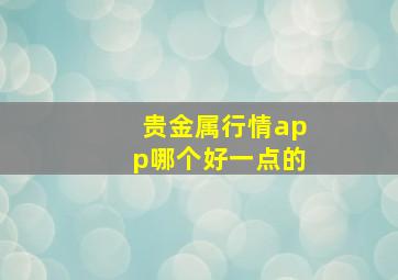 贵金属行情app哪个好一点的