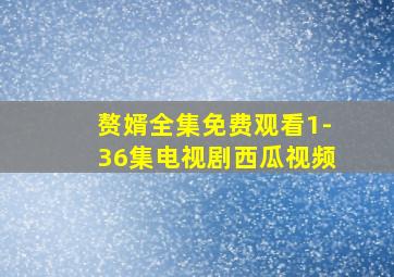 赘婿全集免费观看1-36集电视剧西瓜视频