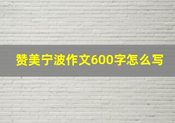 赞美宁波作文600字怎么写