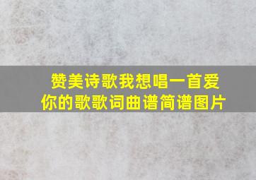 赞美诗歌我想唱一首爱你的歌歌词曲谱简谱图片