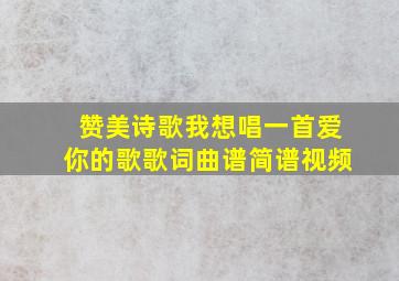 赞美诗歌我想唱一首爱你的歌歌词曲谱简谱视频