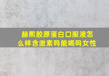 赫熙胶原蛋白口服液怎么样含激素吗能喝吗女性