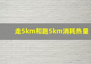 走5km和跑5km消耗热量