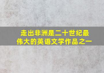 走出非洲是二十世纪最伟大的英语文学作品之一