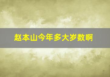 赵本山今年多大岁数啊