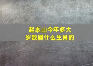 赵本山今年多大岁数属什么生肖的