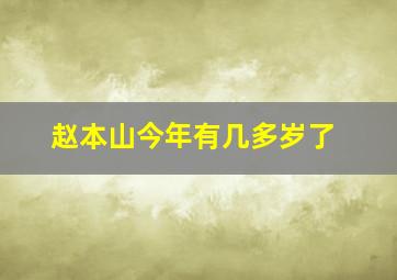 赵本山今年有几多岁了