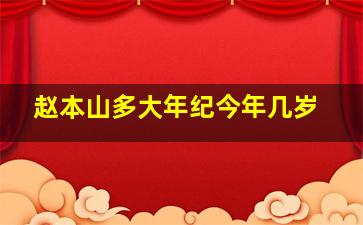 赵本山多大年纪今年几岁