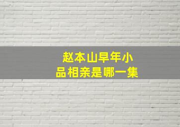 赵本山早年小品相亲是哪一集