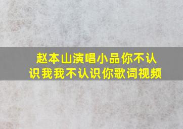 赵本山演唱小品你不认识我我不认识你歌词视频