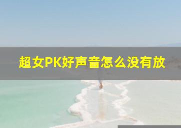 超女PK好声音怎么没有放