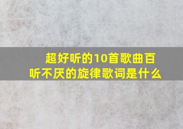 超好听的10首歌曲百听不厌的旋律歌词是什么