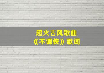 超火古风歌曲《不谓侠》歌词