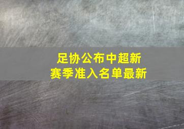 足协公布中超新赛季准入名单最新