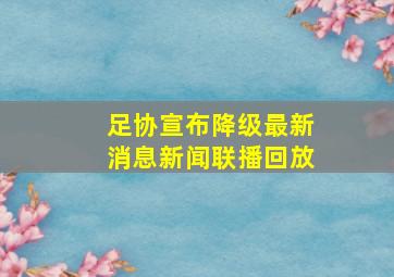 足协宣布降级最新消息新闻联播回放