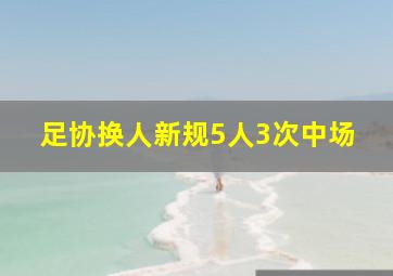 足协换人新规5人3次中场